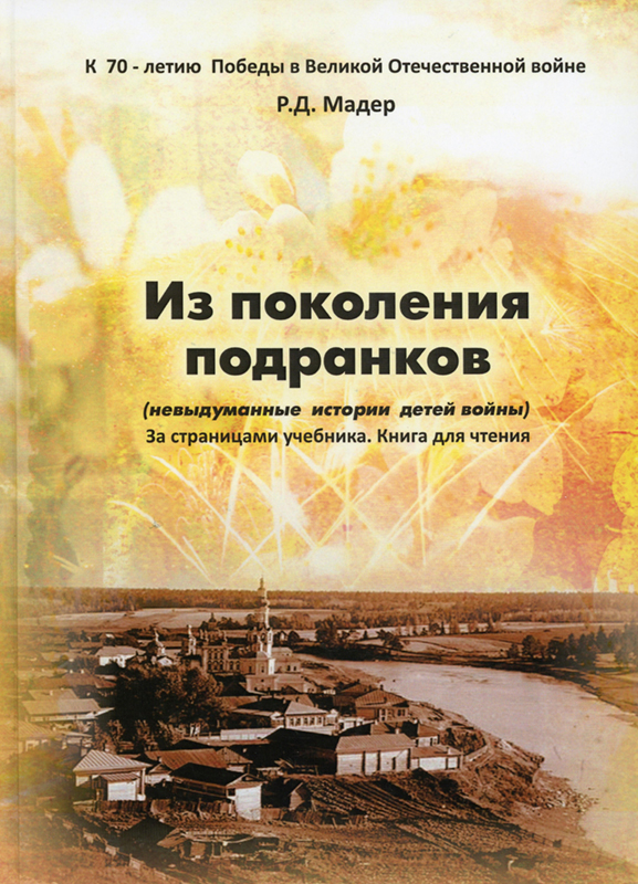 Р.Д. Мадер. «Из поколения подранков (Невыдуманная повесть о детях войны) За страницами учебника. Книга для чтения». 2014 г. (НТГИА. Ф.639.Оп.2.Д.16)