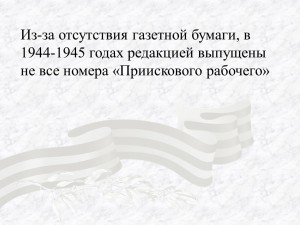 Из-за отсутствия газетной бумаги, в 1944-1945 годах редакцией выпущены не все номера «Приискового рабочего»